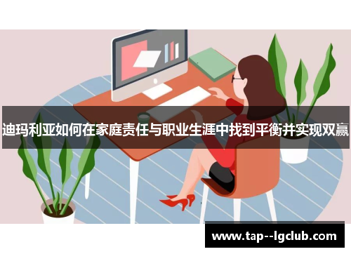 迪玛利亚如何在家庭责任与职业生涯中找到平衡并实现双赢