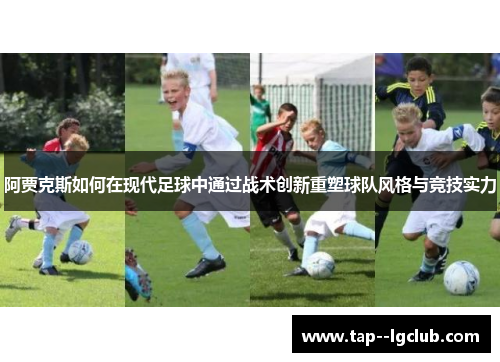 阿贾克斯如何在现代足球中通过战术创新重塑球队风格与竞技实力
