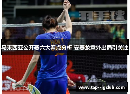 马来西亚公开赛六大看点分析 安赛龙意外出局引关注