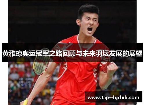 黄雅琼奥运冠军之路回顾与未来羽坛发展的展望