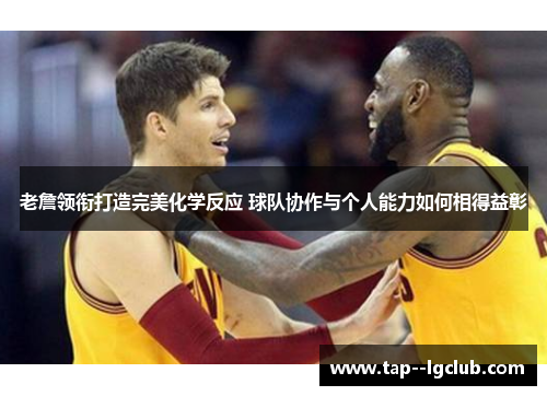 老詹领衔打造完美化学反应 球队协作与个人能力如何相得益彰