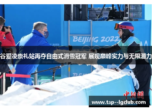 谷爱凌崇礼站再夺自由式滑雪冠军 展现巅峰实力与无限潜力