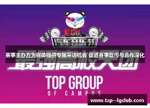 赛事主办方为媒体提供专属采访机会 促进赛事宣传与合作深化